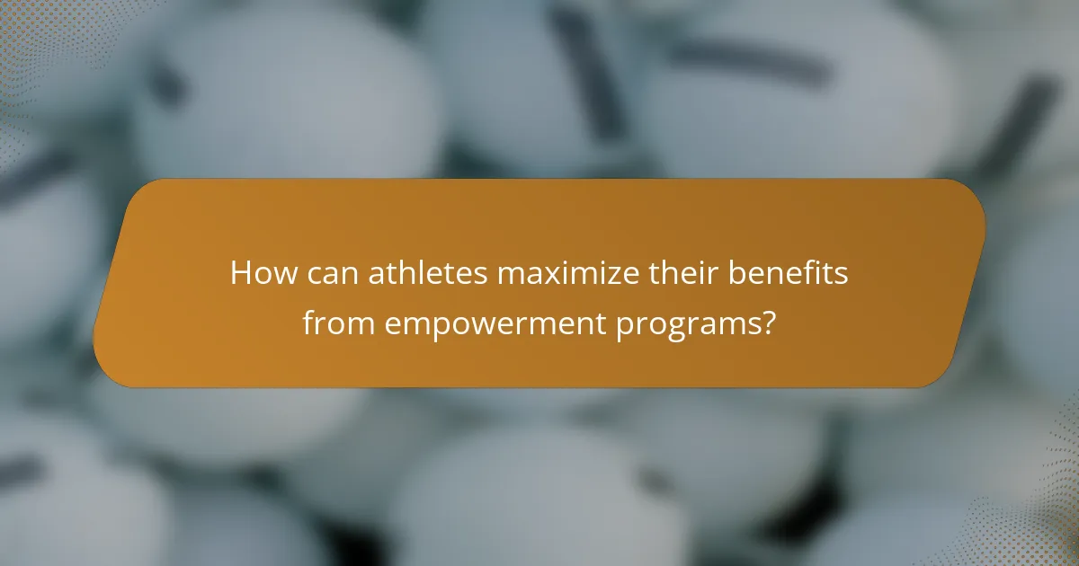 How can athletes maximize their benefits from empowerment programs?