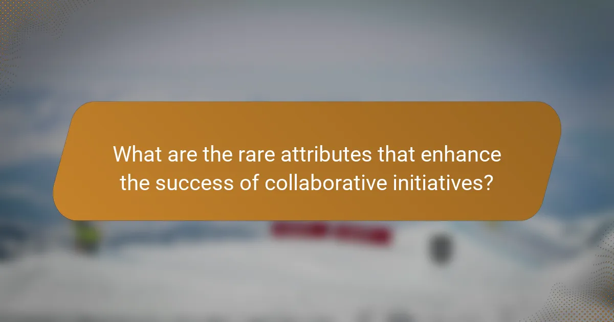 What are the rare attributes that enhance the success of collaborative initiatives?